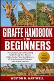 GIRAFFE HANDBOOK FOR BEGINNERS: The Complete Guide to Understanding Giraffes Through Their Behavior, Habitat, Feeding Habits, Social Structure, Life ... Challenges, and Ecological Importance