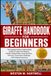 GIRAFFE HANDBOOK FOR BEGINNERS: The Complete Guide to Understanding Giraffes Through Their Behavior, Habitat, Feeding Habits, Social Structure, Life ... Challenges, and Ecological Importance