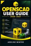 OpenSCAD Independently Published OpenSCAD User Guide: Parametric 3D Modeling from Scratch: Build Accurate Objects with Scripted Geometry, Reusable Modules, Customizer Controls, and Print-Ready STL Workflows