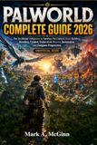 PALWORLD COMPLETE GUIDE 2026: The Unofficial Companion to Survival, Pal Capture, Base Building, Breeding, Combat, Exploration, Bosses, Automation and Endgame Progression