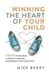 Winning Libri GmbH Winning the Heart of Your Child 9 Keys to Building a Positive Lifelong Relationship with Your Kids