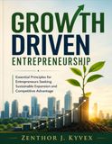 Growth Driven Entrepreneurship: Essential Principles for Entrepreneurs Seeking Sustainable Expansion and Competitive Advantage