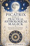 The Picatrix Book of Practical Astrological Magick: Planetary Images, Celestial Talismans, Lunar Mansions, Electional Timing, Incense, and Practical Operations