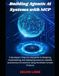 Building Agentic AI Systems with MCP: A developer’s step-by-step guide to designing, implementing, and deploying practical, scalable autonomous AI solutions using the Model Context Protocol