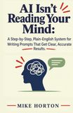 AI Isn't Reading Your Mind: A Step-by-Step, Plain-English System for Writing Prompts That Get Clear, Accurate Results