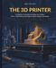 The 3D Printer: The Machine That Builds by Adding, Not Cutting: From a 1984 Patent to Jet Engines, Human Organs, and Houses