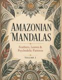 Amazonian Mandalas: Feathers, Leaves & Psychedelic Patterns - Volume 1