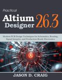 Practical Altium Designer Practical Altium Designer 26.3: Modern PCB Design Techniques for Schematics, Routing, Signal Integrity, and Production-Ready Electronics