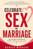 Celebrate Sex in Marriage: The Sacred Meaning of Desire, Intimacy, and Love: [Sex Book For Adults and Couples for Better Pleasure and Christian Values]