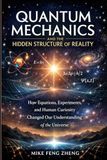 Quantum Mechanics and the Hidden Structure of Reality: How Equations, Experiments, and Human Curiosity Changed Our Understanding of the Universe