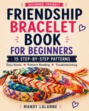 Friendship Bracelet Book for Beginners: 15 Step-by-Step Patterns: Easy Knots, Pattern Reading & Troubleshooting