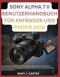 Sony Alpha 7 V Benutzerhandbuch Für Anfänger Und Profis 2026
