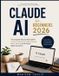 Claude AI for Beginners 2026: The Complete Step-by-Step Guide to Smarter Productivity, Faster Learning, Better Writing, and Everyday Digital Assistance