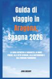 Guida Aragona Travel Guide 2026: The Definitive Guide to Zaragoza, the Pyrenees Mountains, Historic Cities, Gastronomy, and Scenic Itineraries