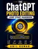 The ChatGPT The ChatGPT Photo Editing Jump Start Handbook: AI Prompts for Photo Enhancement, Product Photography, Portrait Retouching, Social Media Graphics, and Professional Visual Content Creation