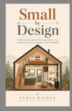 Small by Design: A Practical Guide to Planning Cabins, Tiny Homes, and Every Compact Space Between