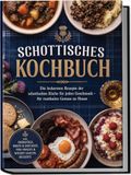 Schottisches Kochbuch: Die leckersten Rezepte der schottischen Küche für jeden Geschmack - für rustikalen Genuss zu Hause - inkl. Frühstück, Brote & Oatcakes, Pub-Snacks & Whisky-Saucen, Desserts