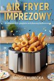 Air Fryer imprezowy: 60 niesamowitych przepisów na frytkownicę beztłuszczową