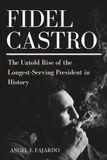 FIDEL CASTRO: THE UNTOLD RISE OF THE LONGEST-SERVING PRESIDENT IN HISTORY