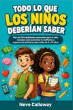 Todo lo que los niños deberían saber: Más de 100 habilidades esenciales para la vida, consejos para aumentar la confianza y sugerencias prácticas para niños de 8 a 12 años.