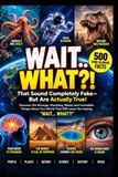 WAIT... WHAT?!: 500 Mind-Blowing Facts That Sound Completely Fake—But Are Actually True!