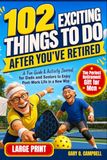 102 Exciting Things to Do After You’ve Retired: The Perfect Retirement Gift for Men: A Fun Guide & Activity Journal for Dads and Seniors to Enjoy Post-Work Life in a New Way