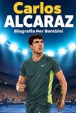 Carlos Alcaraz Biografia Per Bambini: La Storia Ispiratrice della Sua Vita, della Sua Carriera nel Tennis e della Sua Ascesa ai Vertici