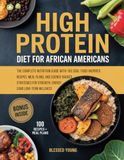 HIGH PROTEIN DIET FOR AFRICAN AMERICANS: The Complete Nutrition Guide with 100 Soul-Food-Inspired Recipes, Meal Plans, and Science-Backed Strategies for Strength, Energy, and Long-Term Wellness