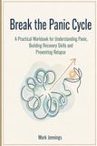 Break the Panic Cycle: A Practical Workbook for Understanding Panic, Building Recovery Skills and Preventing Relapse