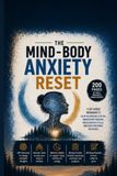 The Mind-Body Anxiety Reset: A Somatic & CBT Guided Workbook to Calm Physical Stress, Understand Triggers, Break Anxiety Cycles, and Build Emotional Resilience
