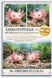 AXOLOTLPFLEGE UND GRUNDLAGEN DER AQUARIENHALTUNG: Schritt-für-Schritt-Anleitung für die Einrichtung, das Einfahren und die Aufrechterhaltung eines ausgeglichenen Aquariums