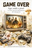 Game Over: Ego, soldi e pixel. Le storie sporche dell’industria dei videogiochi.