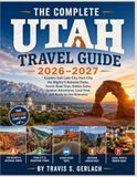 THE COMPLETE UTAH TRAVEL GUIDE 2026–2027