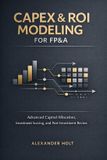 CapEx Independently Published CapEx & ROI Modeling for FP&A: Advanced Capital Allocation, Investment Scoring, and Post-Investment Review Paperback