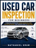 USED CAR INSPECTION FOR BEGINNERS: A Practical System for Finding Hidden Problems, Evaluating Repairs, and Knowing When to Walk Away