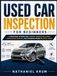 USED CAR INSPECTION FOR BEGINNERS: A Practical System for Finding Hidden Problems, Evaluating Repairs, and Knowing When to Walk Away