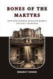 Bones of the Martyrs: New Discoveries Beneath Rome's Ancient Churches