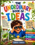 The Unordinary Book of Ideas: 50+ Screen-Free Projects, Experiments & Creative Challenges for Curious Kids Who Love to Build, Explore & Create
