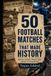 50 SOCCER MATCHES THAT MADE HISTORY: World Cups, Libertadores, Champions Comebacks and Unforgettable Finals