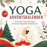 Yoga Adventskalender: 24 Yoga-Übungen für Anfänger und Fortgeschrittene – Ein Adventskalender für Entspannung, Achtsamkeit und mehr Beweglichkeit bis Weihnachten