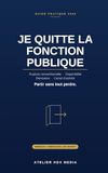 JE QUITTE LA FONCTION PUBLIQUE: Rupture conventionnelle, disponibilité, démission, cumul d'activité — préparer son départ sans se mettre en danger