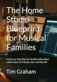 The Home Studio Blueprint for Musical Families: A Step-by-Step Plan for Families Who Want a Real Space to Practice, Jam, and Record!