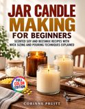 Jar Candle Making for Beginners: Scented Soy and Beeswax Recipes with Wick Sizing and Pouring Techniques Explained