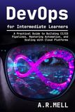 DevOps for Intermediate Learners: A Practical Guide to Building CI/CD Pipelines, Mastering Automation, and Scaling with Cloud Platforms