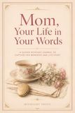 Mom, Your Life in Your Words: A Guided Keepsake Journal to Capture Her Memories and Life Story