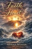 Faith Over Heart: Surviving Grief, Finding God in the Wilderness, and Rebuilding a Life From the Ashes