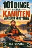 101 Dinge, die nur Kanuten wirklich verstehen: Eine liebevolle Hommage an Wildwasser, Wanderfahrten und Vereinsleben | Ideal für Paddler