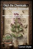 Ditch Soapwort Ditch the Chemicals - The Ultimate Soapwort Guide: Learn safe foraging and extraction to craft chemical-free shampoos, laundry wash, and salves