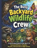 The Busy Backyard Wildlife Crew: A Colorful Nature Book for Kids Ages 6-10 Featuring Pollinators, Predators, Recyclers, Seed Spreaders & Night Animals