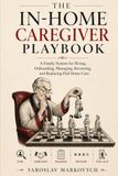 THE IN-HOME CAREGIVER PLAYBOOK: A Family System for Hiring, Onboarding, Managing, Reviewing, and Replacing Paid Home Care